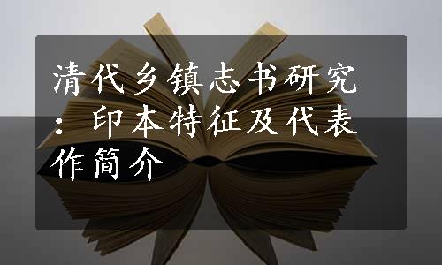 清代乡镇志书研究：印本特征及代表作简介