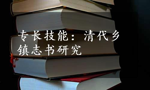 专长技能：清代乡镇志书研究