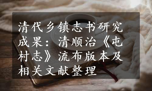 清代乡镇志书研究成果：清顺治《屯村志》流布版本及相关文献整理