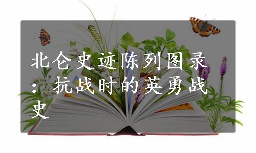 北仑史迹陈列图录：抗战时的英勇战史