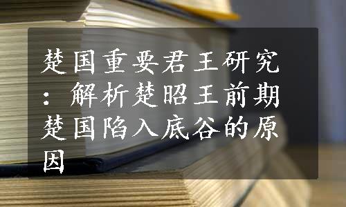 楚国重要君王研究：解析楚昭王前期楚国陷入底谷的原因