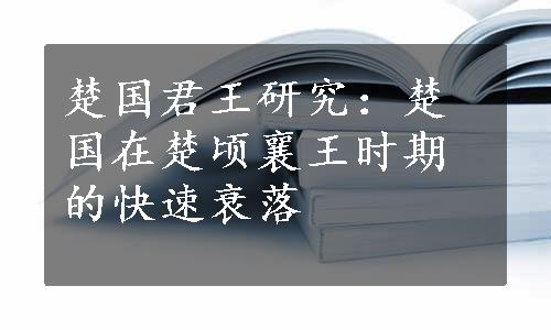 楚国君王研究：楚国在楚顷襄王时期的快速衰落