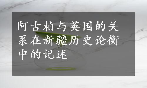 阿古柏与英国的关系在新疆历史论衡中的记述