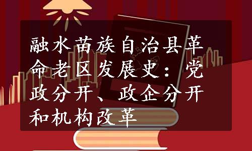 融水苗族自治县革命老区发展史：党政分开、政企分开和机构改革