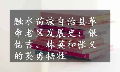 融水苗族自治县革命老区发展史：银佑吉、林英和张义的英勇牺牲