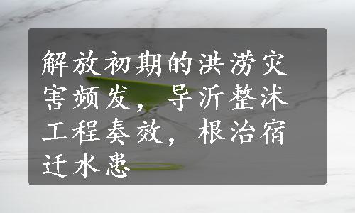 解放初期的洪涝灾害频发，导沂整沭工程奏效，根治宿迁水患