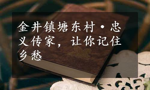 金井镇塘东村·忠义传家，让你记住乡愁