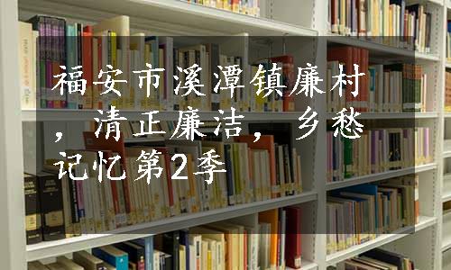 福安市溪潭镇廉村，清正廉洁，乡愁记忆第2季