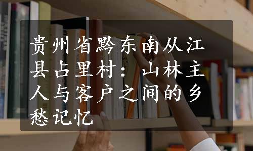 贵州省黔东南从江县占里村：山林主人与客户之间的乡愁记忆