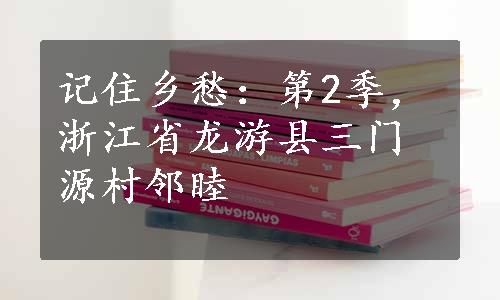 记住乡愁：第2季，浙江省龙游县三门源村邻睦