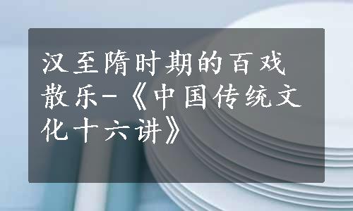 汉至隋时期的百戏散乐-《中国传统文化十六讲》