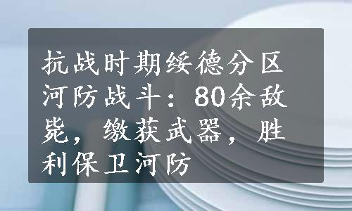 抗战时期绥德分区河防战斗：80余敌毙，缴获武器，胜利保卫河防