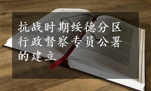 抗战时期绥德分区行政督察专员公署的建立