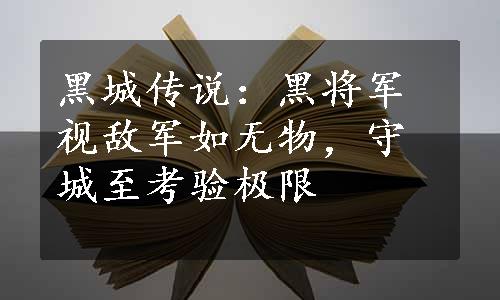 黑城传说：黑将军视敌军如无物，守城至考验极限