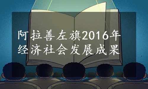 阿拉善左旗2016年经济社会发展成果