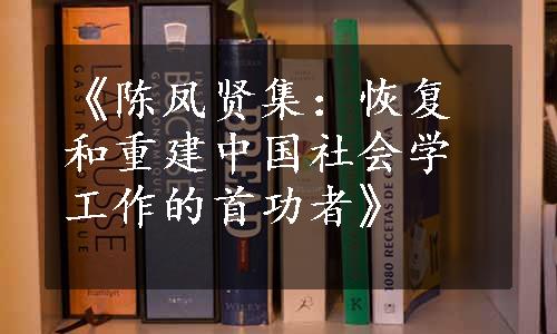 《陈凤贤集：恢复和重建中国社会学工作的首功者》