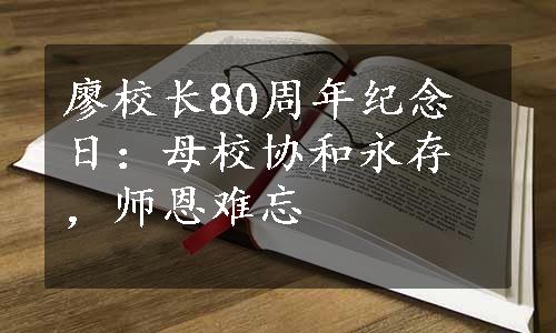 廖校长80周年纪念日：母校协和永存，师恩难忘