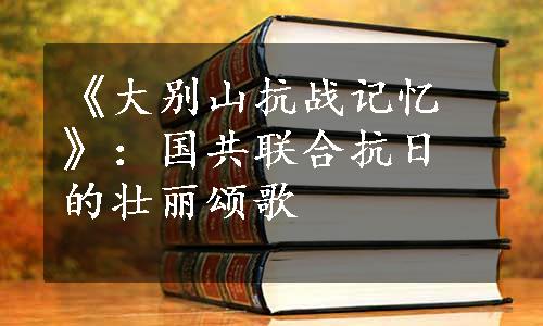 《大别山抗战记忆》：国共联合抗日的壮丽颂歌