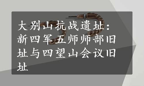 大别山抗战遗址：新四军五师师部旧址与四望山会议旧址