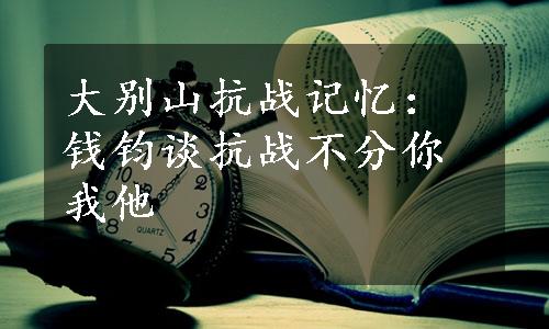 大别山抗战记忆：钱钧谈抗战不分你我他