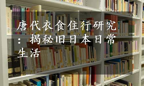 唐代衣食住行研究：揭秘旧日本日常生活