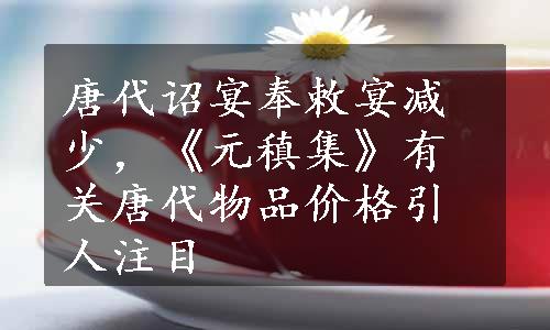 唐代诏宴奉敕宴减少，《元稹集》有关唐代物品价格引人注目