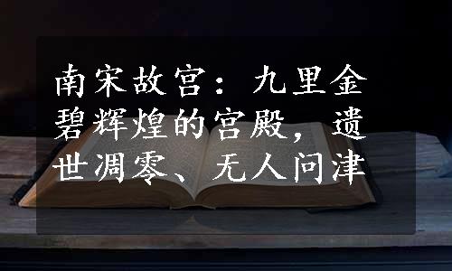 南宋故宫：九里金碧辉煌的宫殿，遗世凋零、无人问津