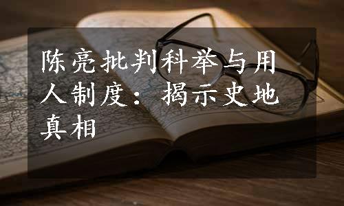 陈亮批判科举与用人制度：揭示史地真相