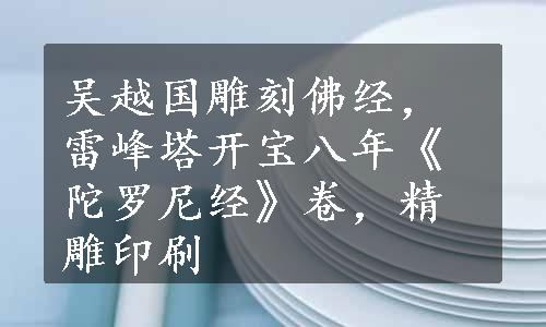 吴越国雕刻佛经，雷峰塔开宝八年《陀罗尼经》卷，精雕印刷