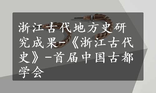 浙江古代地方史研究成果-《浙江古代史》-首届中国古都学会