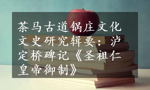 茶马古道锅庄文化文史研究辑要：泸定桥碑记《圣祖仁皇帝御制》