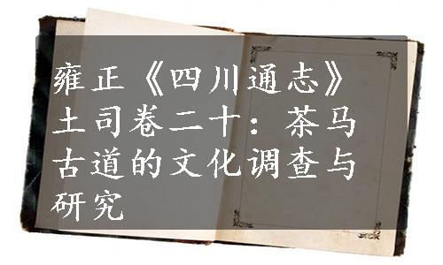 雍正《四川通志》土司卷二十：茶马古道的文化调查与研究