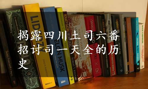 揭露四川土司六番招讨司一天全的历史