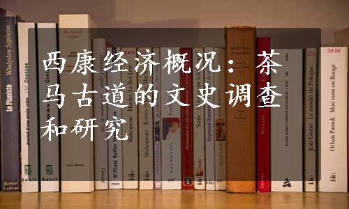 西康经济概况：茶马古道的文史调查和研究