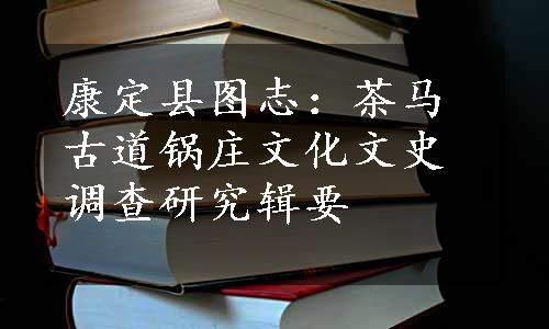 康定县图志：茶马古道锅庄文化文史调查研究辑要