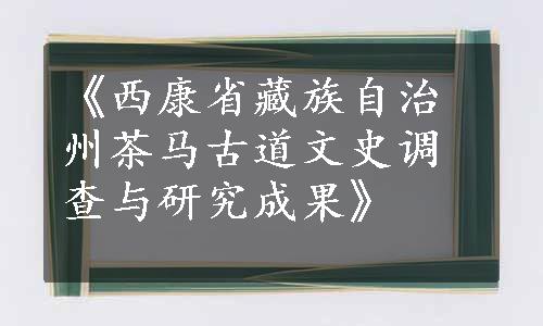 《西康省藏族自治州茶马古道文史调查与研究成果》