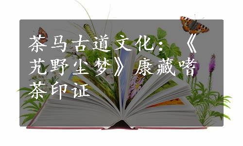 茶马古道文化：《艽野尘梦》康藏嗜茶印证