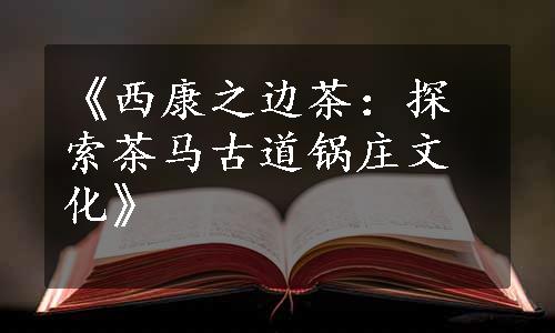 《西康之边茶：探索茶马古道锅庄文化》