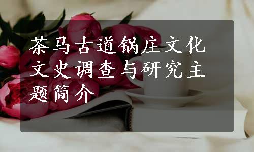 茶马古道锅庄文化文史调查与研究主题简介