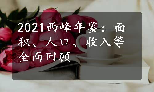 2021西峰年鉴：面积、人口、收入等全面回顾