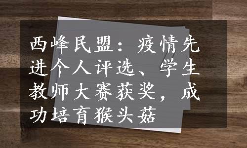 西峰民盟：疫情先进个人评选、学生教师大赛获奖，成功培育猴头菇