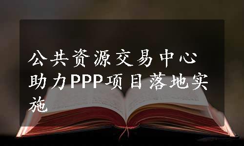 公共资源交易中心助力PPP项目落地实施