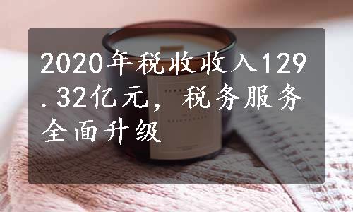 2020年税收收入129.32亿元，税务服务全面升级