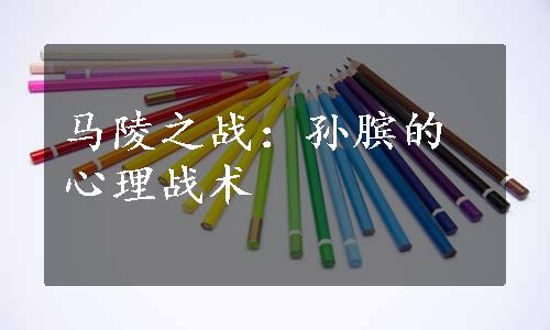 马陵之战：孙膑的心理战术