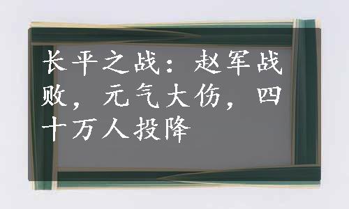 长平之战：赵军战败，元气大伤，四十万人投降