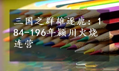 三国之群雄逐鹿：184-196年颍川火烧连营