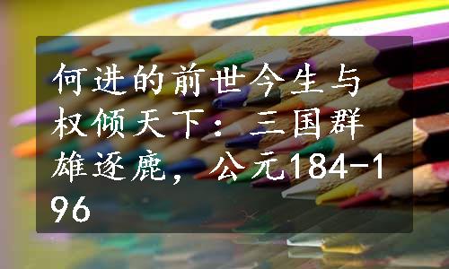 何进的前世今生与权倾天下：三国群雄逐鹿，公元184-196