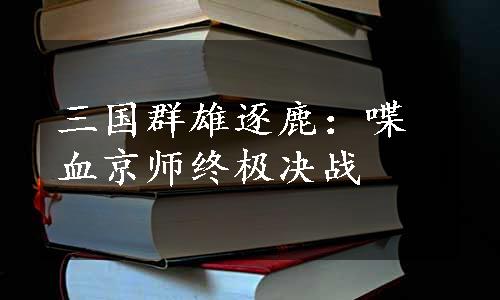 三国群雄逐鹿：喋血京师终极决战