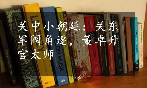 关中小朝廷：关东军阀角逐，董卓升官太师