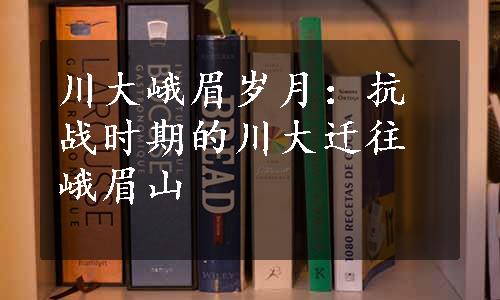 川大峨眉岁月：抗战时期的川大迁往峨眉山